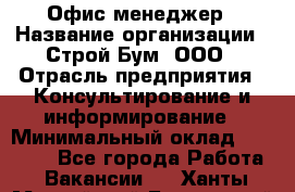 Офис-менеджер › Название организации ­ Строй Бум, ООО › Отрасль предприятия ­ Консультирование и информирование › Минимальный оклад ­ 17 000 - Все города Работа » Вакансии   . Ханты-Мансийский,Белоярский г.